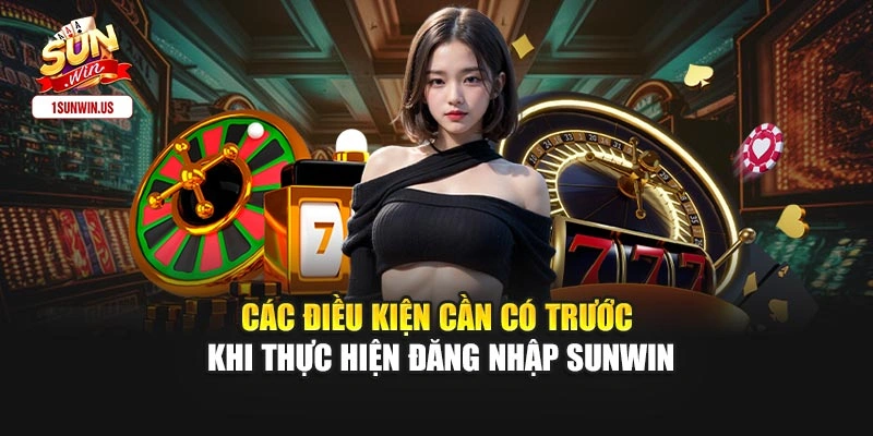 Các điều kiện cần có trước khi thực hiện đăng nhập sunwin