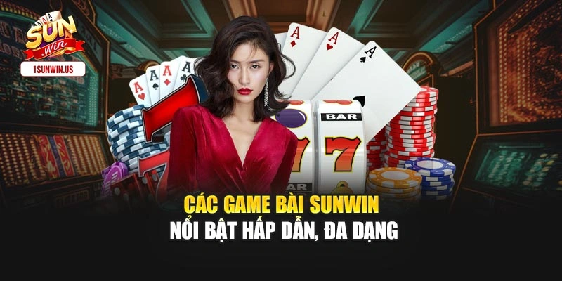 Các game bài Sunwin nổi bật hấp dẫn, đa dạng