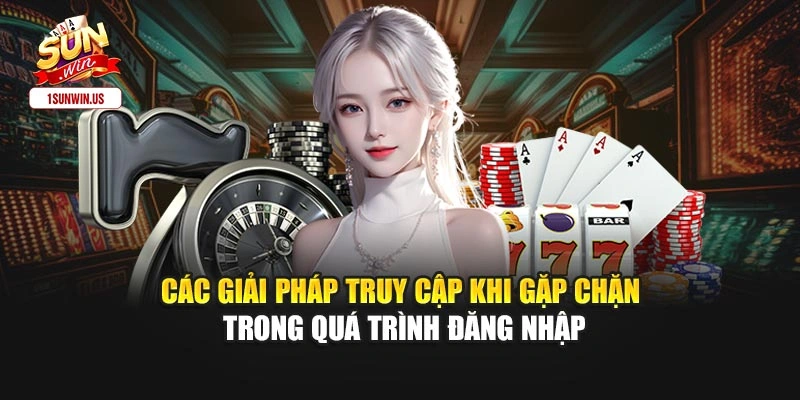 Các giải pháp truy cập khi gặp chặn trong quá trình đăng nhập