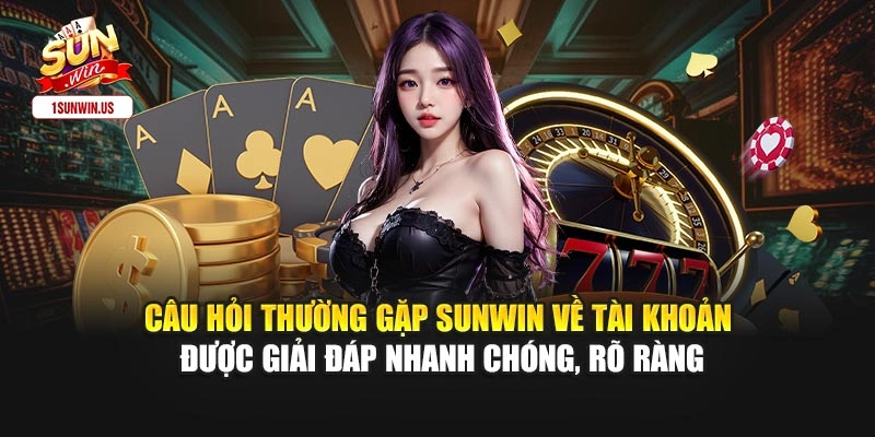 Câu hỏi thường gặp Sunwin về tài khoản được giải đáp nhanh chóng, rõ ràng