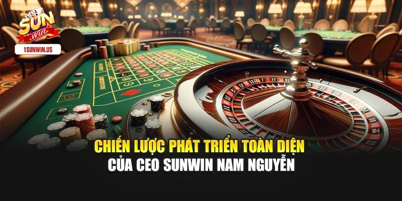 Chiến lược phát triển toàn diện của CEO Sunwin Nam Nguyễn