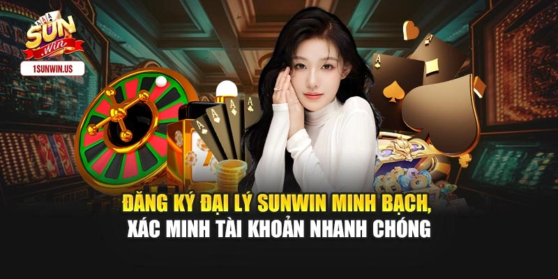 Đăng ký đại lý Sunwin minh bạch, xác minh tài khoản nhanh chóng