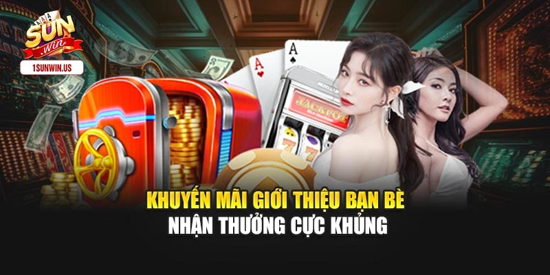 Khuyến Mãi Giới Thiệu Bạn Bè Nhận Thưởng Cực Khủng