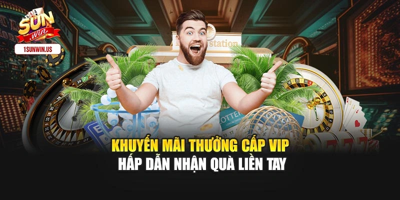 Khuyến Mãi Thưởng Cấp Vip Hấp Dẫn Nhận Quà Liền Tay