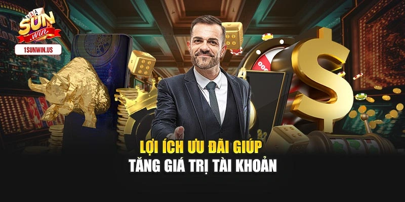 Lợi ích ưu đãi giúp tăng giá trị tài khoản