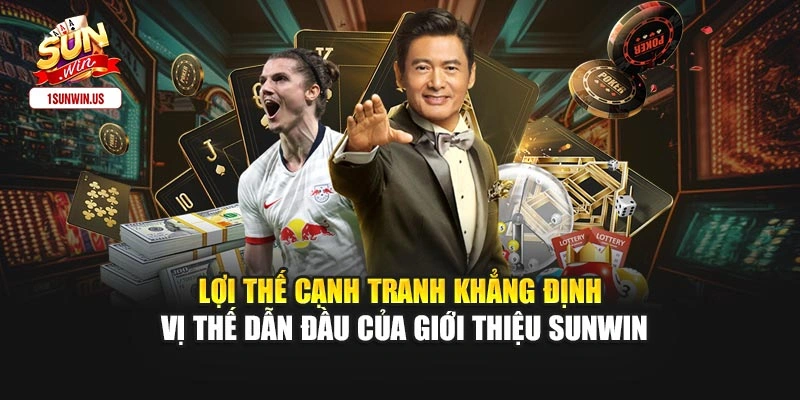 Lợi thế cạnh tranh khẳng định vị thế dẫn đầu của giới thiệu Sunwin