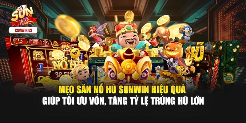 Mẹo săn nổ hũ Sunwin hiệu quả giúp tối ưu vốn, tăng tỷ lệ trúng hũ lớn